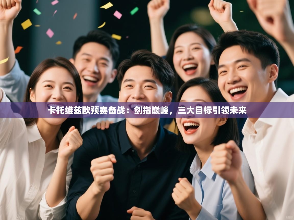 卡托维兹欧预赛备战:剑指巅峰,三大目标引领未来 第2张