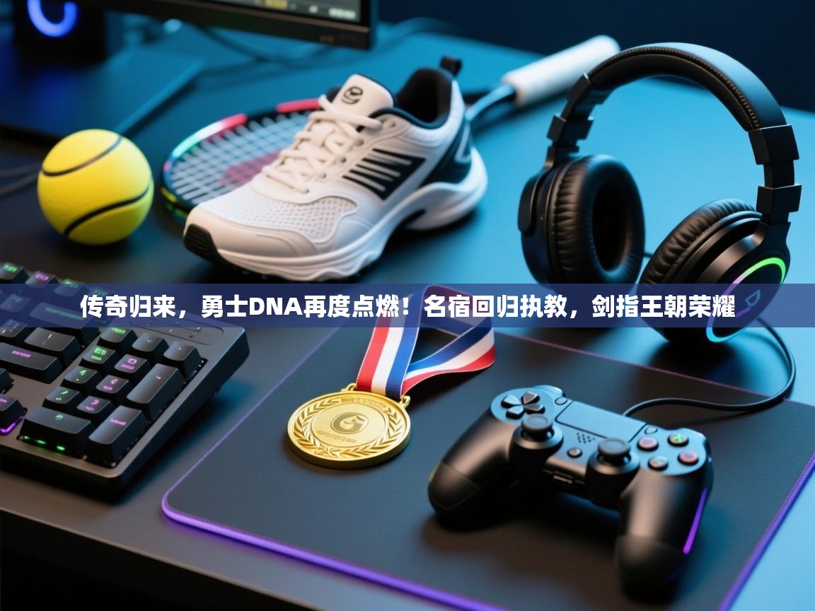 传奇归来，勇士DNA再度点燃！名宿回归执教，剑指王朝荣耀  第2张