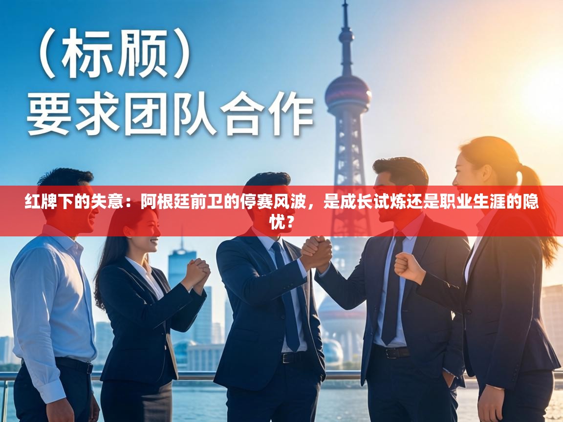 红牌下的失意:阿根廷前卫的停赛风波,是成长试炼还是职业生涯的隐忧? 第2张