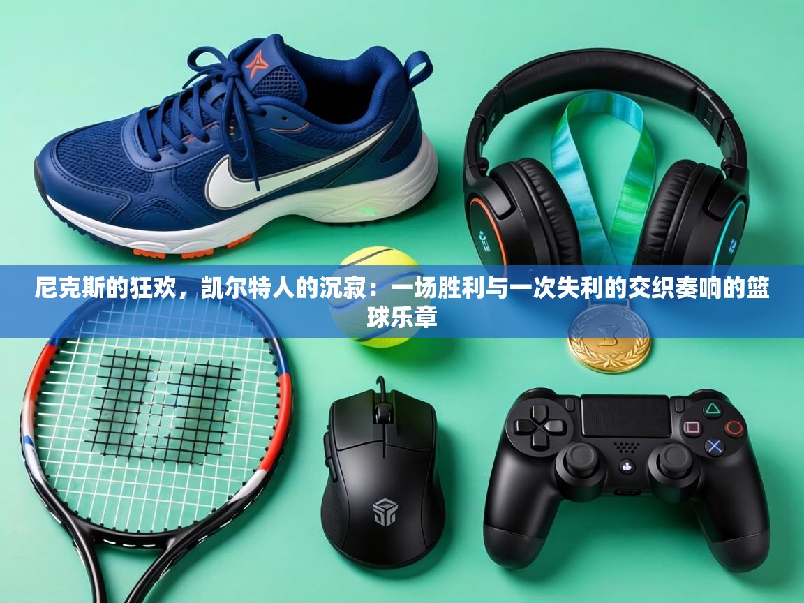 尼克斯的狂欢，凯尔特人的沉寂：一场胜利与一次失利的交织奏响的篮球乐章