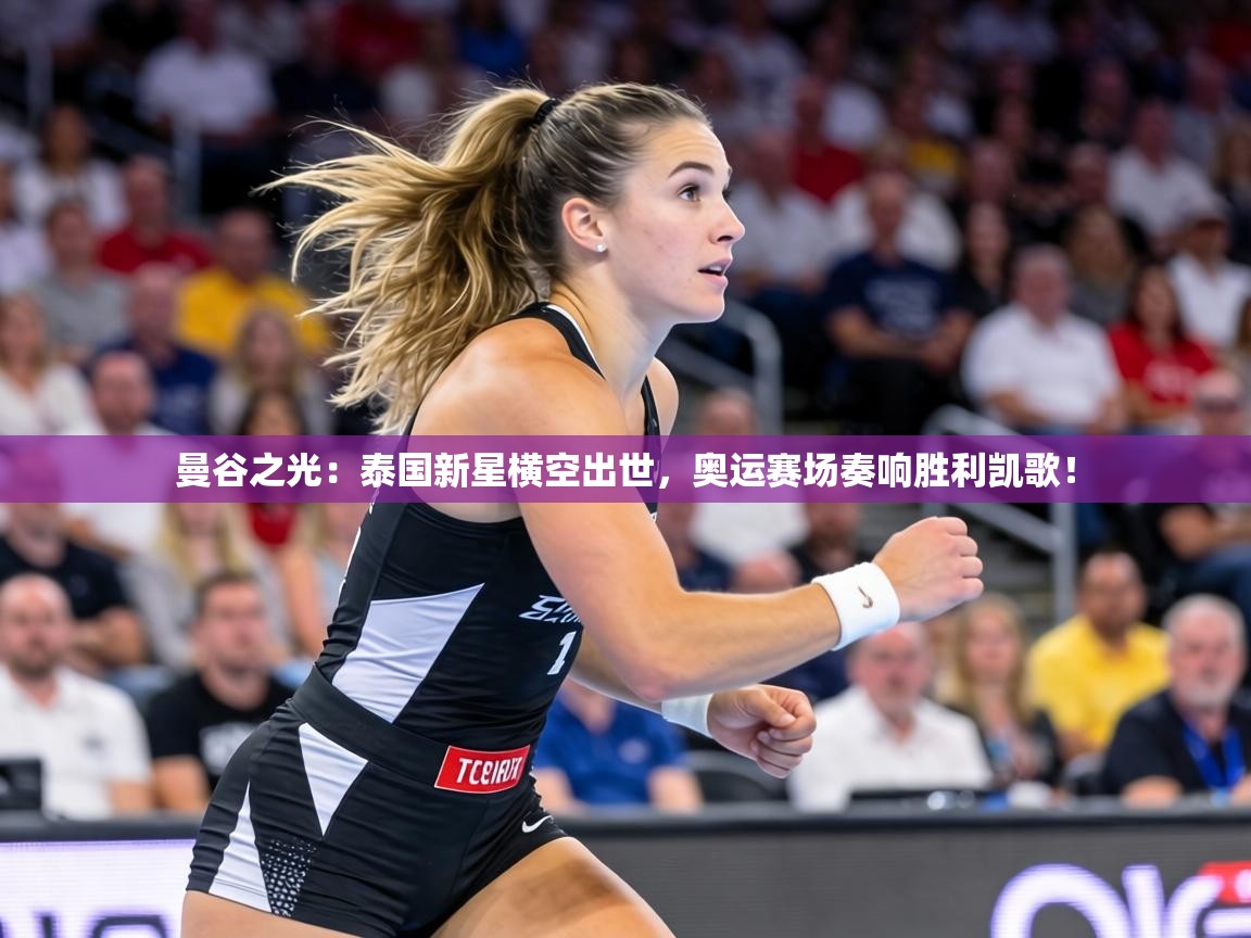 曼谷之光：泰国新星横空出世，奥运赛场奏响胜利凯歌！  第2张