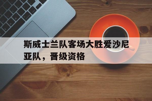 斯威士兰队客场大胜爱沙尼亚队，晋级资格的简单介绍